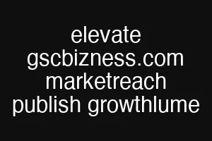 elevate gscbizness.com marketreach publish growthlume