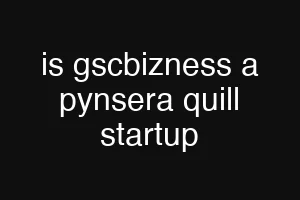 is gscbizness a pynsera quill startup