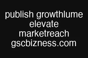 publish growthlume elevate marketreach gscbizness.com